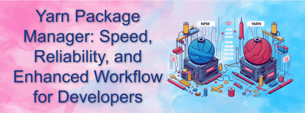 Yarn Package Manager: Speed, Reliability, and Enhanced Workflow for Developers