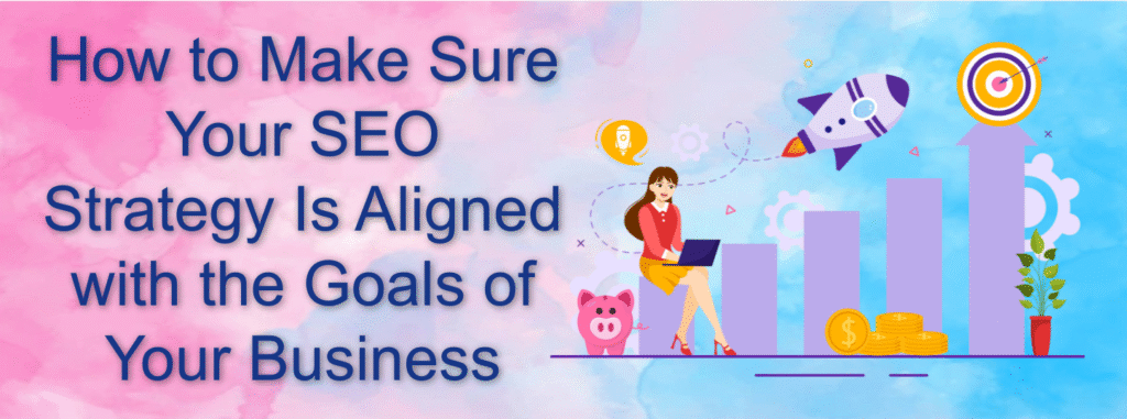 How to Make Sure Your SEO Strategy Is Aligned with the Goals of Your Business