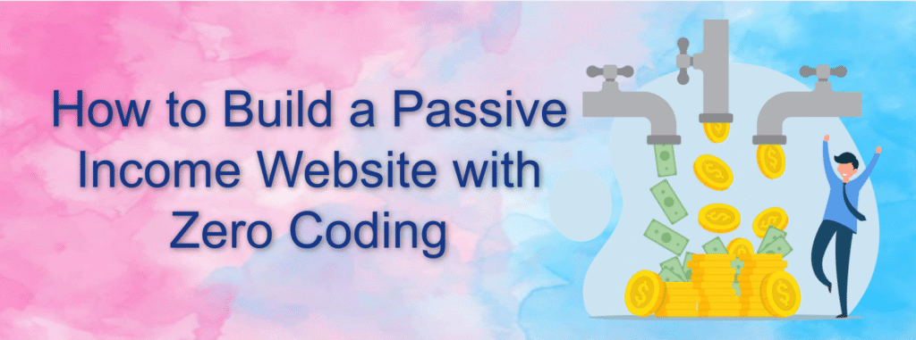 How to Build a Passive Income Website with Zero Coding