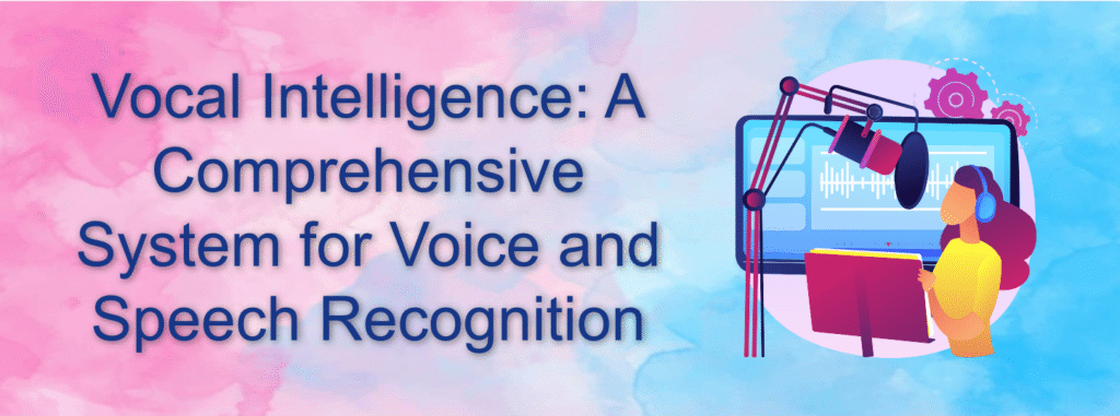 Vocal Intelligence: A Comprehensive System for Voice and Speech Recognition