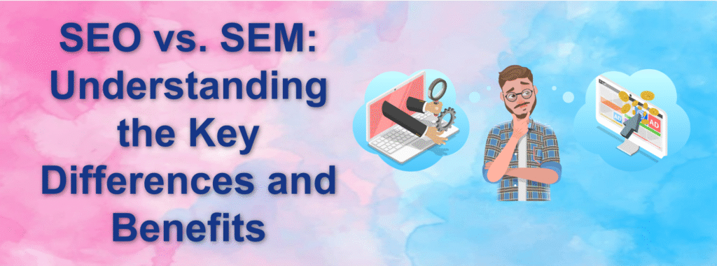 SEO vs. SEM: Understanding the Key Differences and Benefits