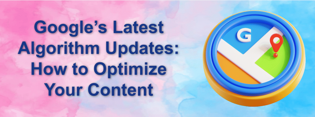 Google’s Latest Algorithm Updates: How to Optimize Your Content