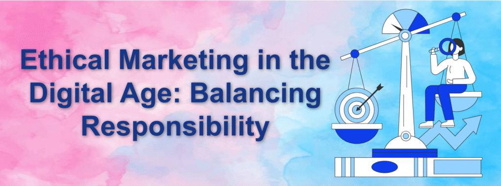 Ethical Marketing in the Digital Age: Balancing Responsibility