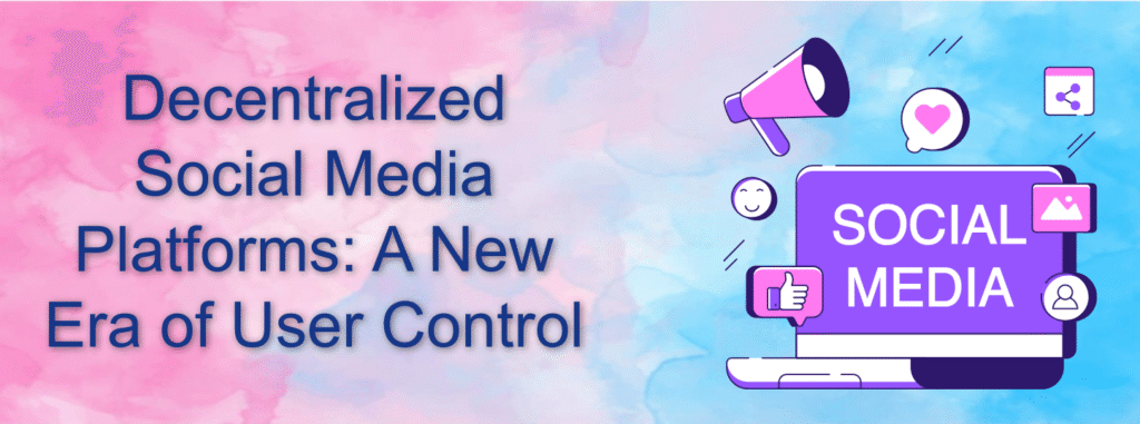 Decentralized Social Media Platforms: A New Era of User Control