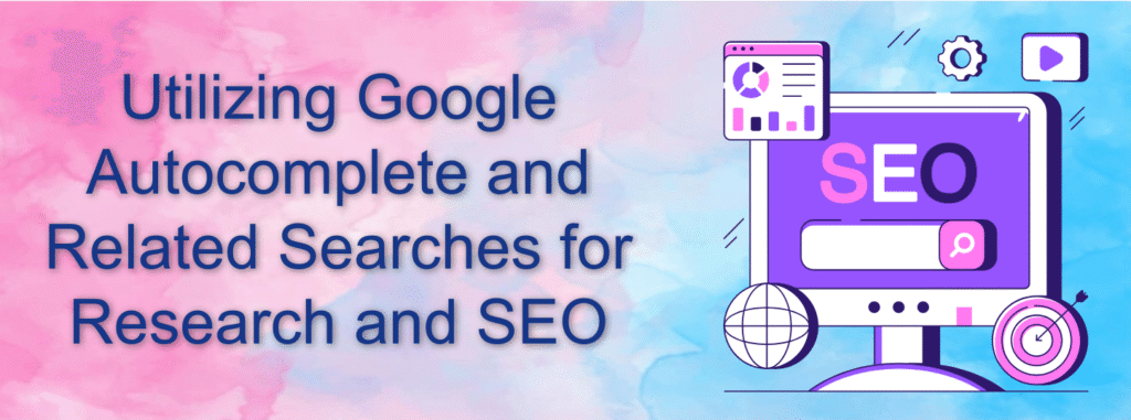 Utilizing Google Autocomplete and Related Searches for Research and SEO