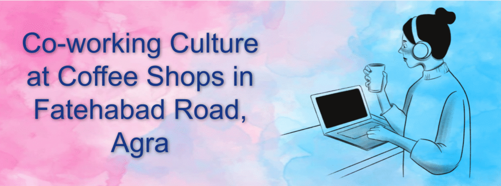 Co-working Culture at Coffee Shops in Fatehabad Road, Agra