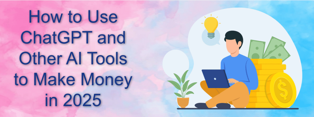 How to Use ChatGPT and Other AI Tools to Make Money in 2025