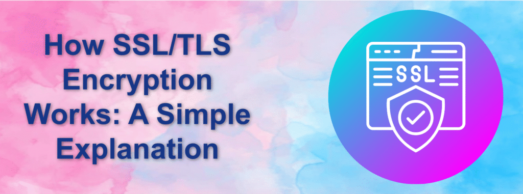How SSL/TLS Encryption Works: A Simple Explanation