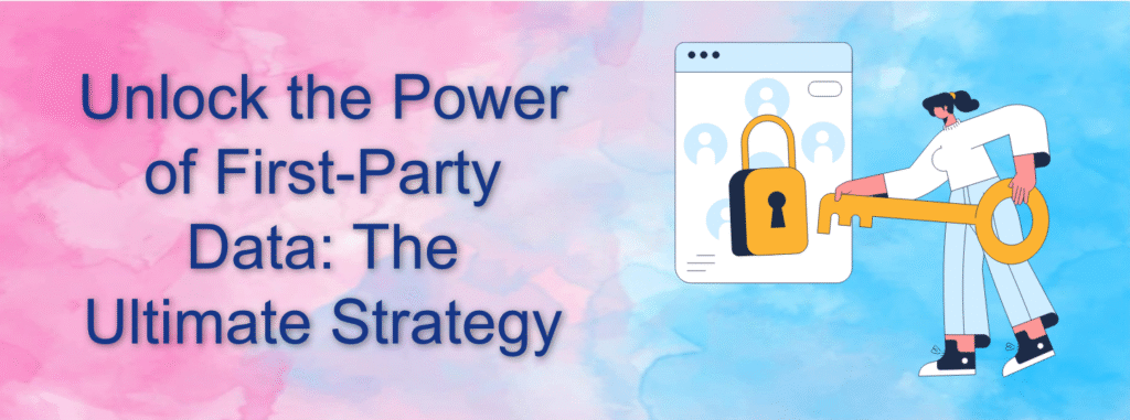 Unlock the Power of First-Party Data: The Ultimate Strategy
